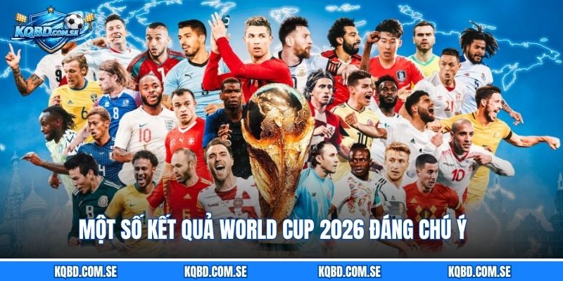 Một số kết quả World Cup 2026 đáng chú ý