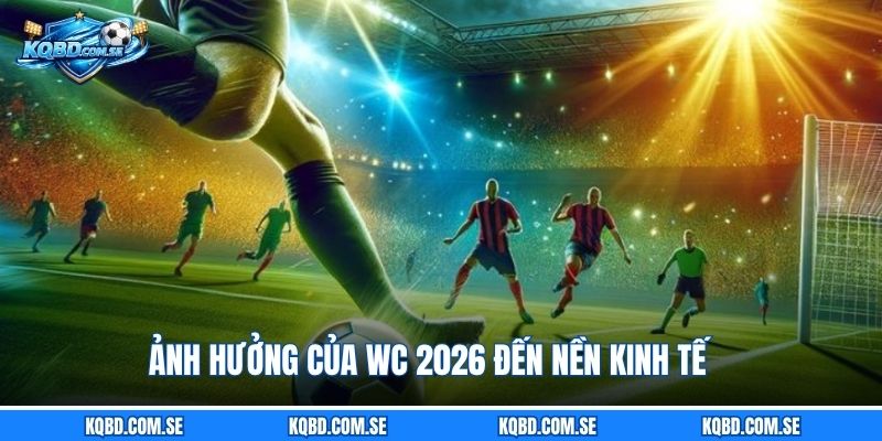 Ảnh hưởng của WC 2026 đến nền kinh tế