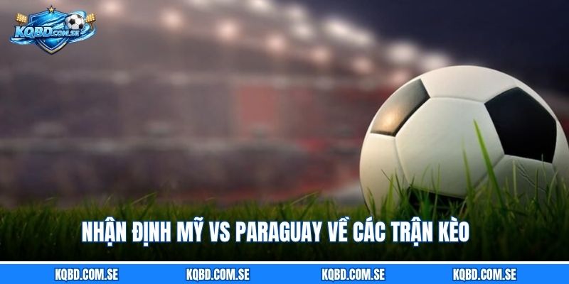 Nhận định Mỹ vs Paraguay về các trận kèo